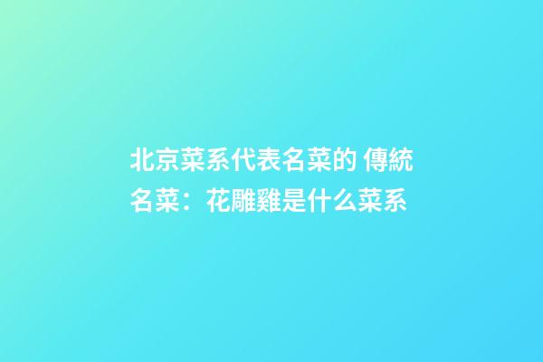 北京菜系代表名菜的 傳統名菜：花雕雞是什么菜系-第1張-公司起名-玄機派